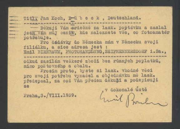 Item no. P520b (postcard)
Type: postcard
Country: Czechoslovakia
Date of use: 3 August 1939
Business stationery (postcard, back of) used by EMIL BIRNBAUM of Prague (Czechoslovakia), importer and distributor of photographic and optical equipment, also manufacturer of several types of cameras like Senta 4,5 x 6 cm., Karobox 6 x 6 cm., TLR Embirflex 6 x 6 cm. and some others.
Item_no._p520b__postcard_.jpg