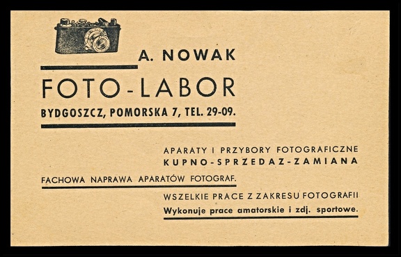 Item no. AP119 (ad postcard)
Type: cover
Country: Poland
Date of issue: 1930s
Postcard advertising photographic services (cameras buying-selling-exchange, camera repairs and processing of amateur material, and all kinds of photographic works) offered by A. NOWAK Foto-Labor workshop in Bydgoszcz (Poland).
Item no. AP119 (ad postcard).jpg